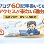 ブログを60記事書いてもアクセスが来ない状況に悩む56歳ブロガーのリアルな現実を表したイメージ画像